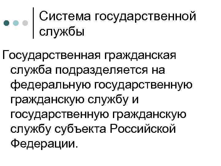 Система государственной службы Государственная гражданская служба подразделяется на федеральную государственную гражданскую службу и государственную