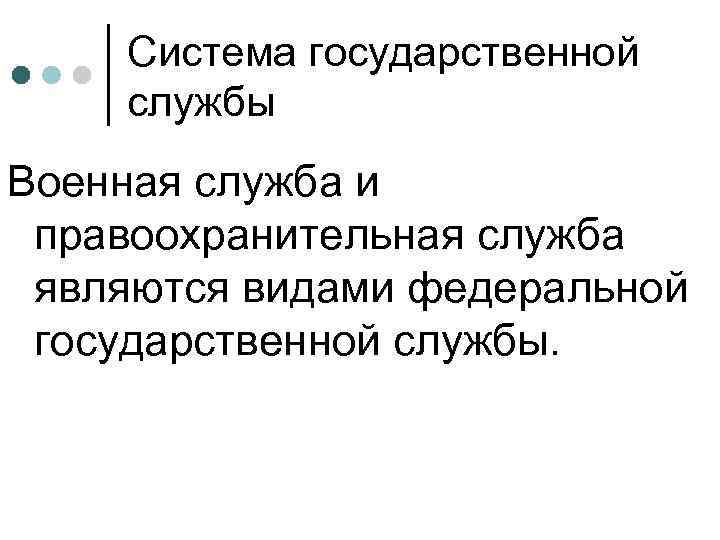 Система государственной службы Военная служба и правоохранительная служба являются видами федеральной государственной службы. 