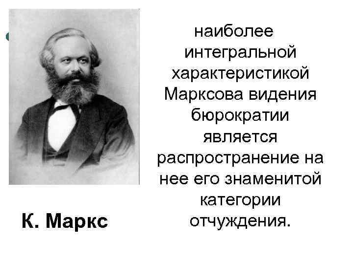 К. Маркс наиболее интегральной характеристикой Марксова видения бюрократии является распространение на нее его знаменитой