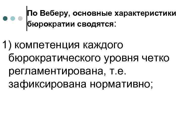 По Веберу, основные характеристики бюрократии сводятся: 1) компетенция каждого бюрократического уровня четко регламентирована, т.