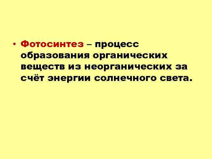  • Фотосинтез – процесс образования органических веществ из неорганических за счёт энергии солнечного