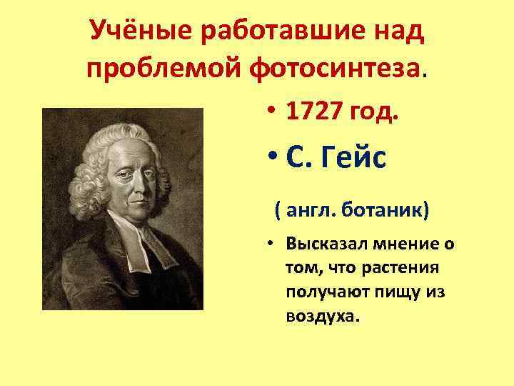 Учёные работавшие над проблемой фотосинтеза. • 1727 год. • С. Гейс ( англ. ботаник)