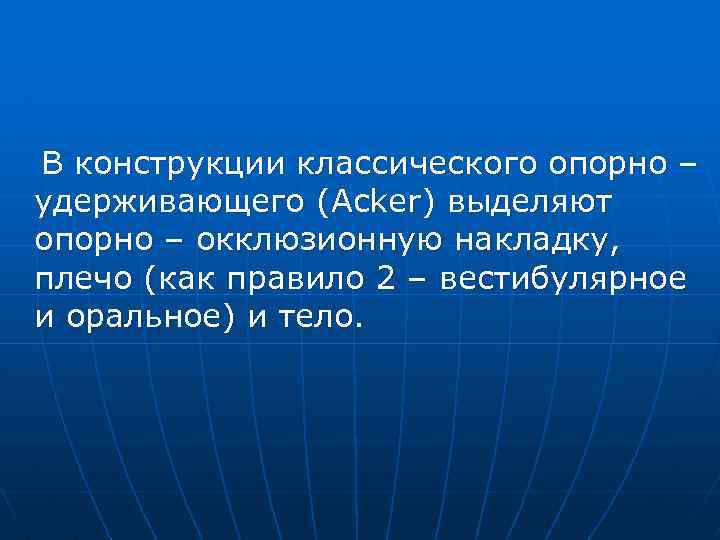 В конструкции классического опорно – удерживающего (Acker) выделяют опорно – окклюзионную накладку, плечо (как