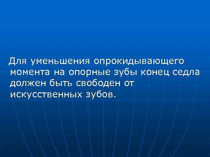 Для уменьшения опрокидывающего момента на опорные зубы конец седла должен быть свободен от искусственных
