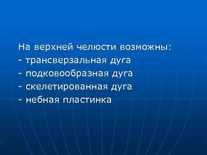 На верхней челюсти возможны: - трансверзальная дуга - подковообразная дуга - скелетированная дуга -
