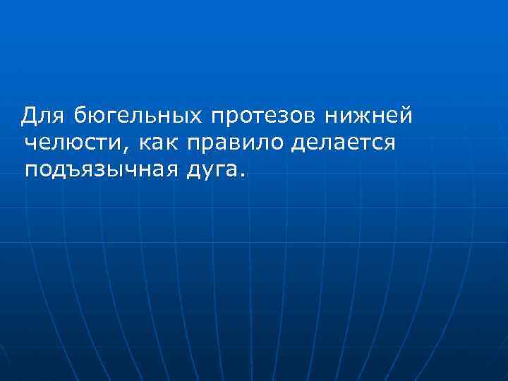 Для бюгельных протезов нижней челюсти, как правило делается подъязычная дуга. 