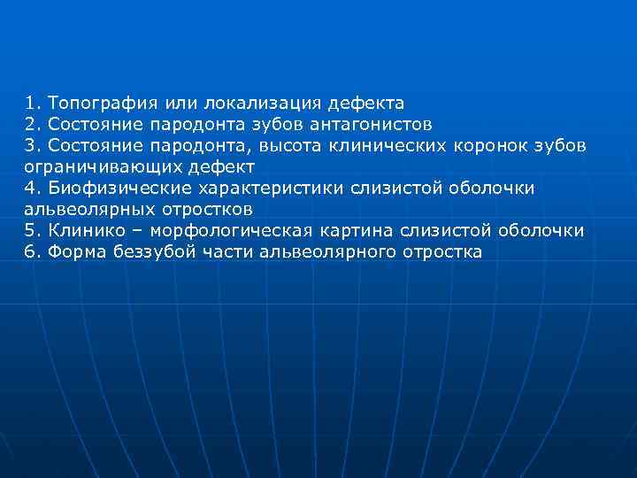1. Топография или локализация дефекта 2. Состояние пародонта зубов антагонистов 3. Состояние пародонта, высота