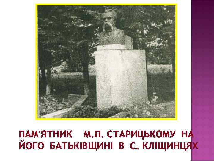 ПАМ'ЯТНИК М. П. СТАРИЦЬКОМУ НА ЙОГО БАТЬКІВЩИНІ В С. КЛІЩИНЦЯХ 