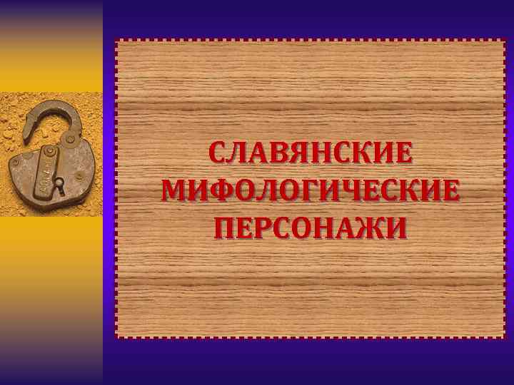 СЛАВЯНСКИЕ МИФОЛОГИЧЕСКИЕ ПЕРСОНАЖИ 