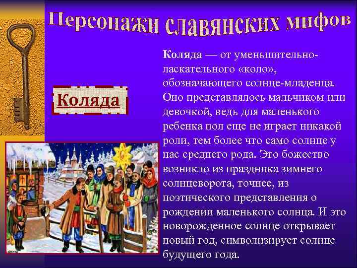 Коляда — от уменьшительноласкательного «коло» , обозначающего солнце-младенца. Оно представлялось мальчиком или девочкой, ведь
