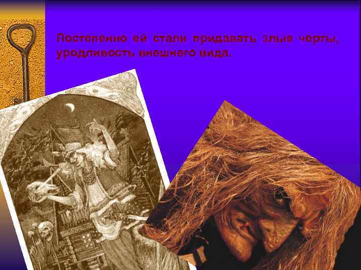 Постепенно ей стали придавать злые черты, уродливость внешнего вида. 