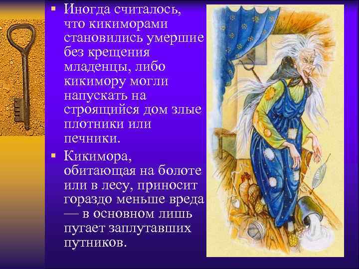 § Иногда считалось, что кикиморами становились умершие без крещения младенцы, либо кикимору могли напускать