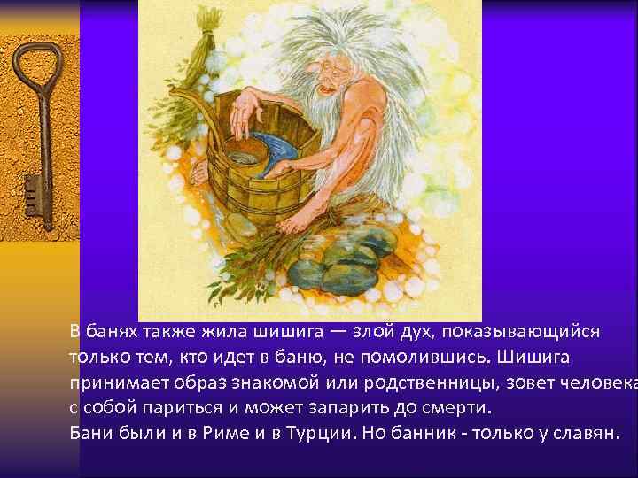 В банях также жила шишига — злой дух, показывающийся только тем, кто идет в