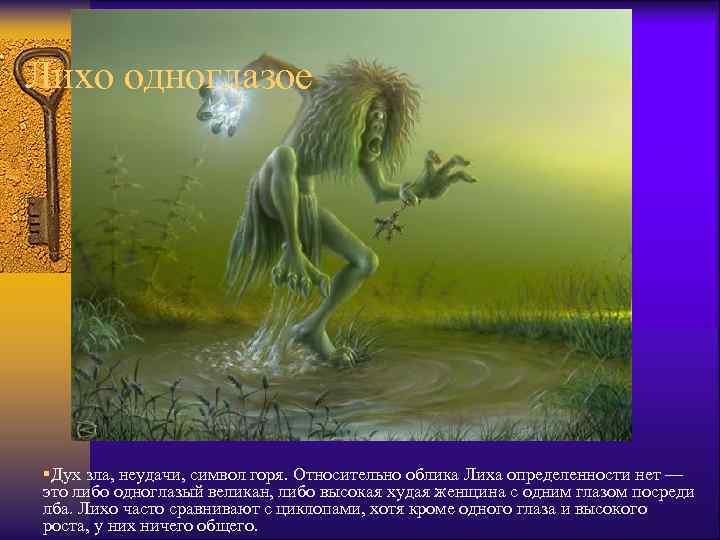Лихо одноглазое §Дух зла, неудачи, символ горя. Относительно облика Лиха определенности нет — это