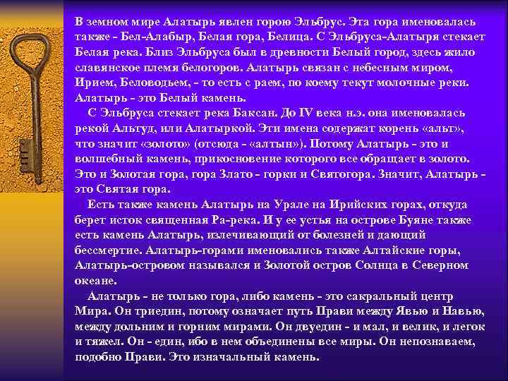 В земном мире Алатырь явлен горою Эльбрус. Эта гора именовалась также - Бел-Алабыр, Белая