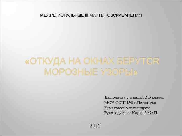 МЕЖРЕГИОНАЛЬНЫЕ III МАРТЫНОВСКИЕ ЧТЕНИЯ «ОТКУДА НА ОКНАХ БЕРУТСЯ МОРОЗНЫЕ УЗОРЫ» Выполнена ученицей 2 -Б