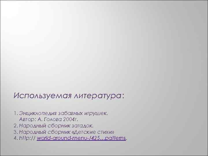 Используемая литература: 1. Энциклопедия забавных игрушек. Автор: А. Голова 2004 г. 2. Народный сборник