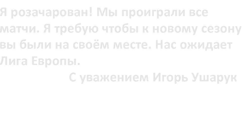 Я розачарован! Мы проиграли все матчи. Я требую чтобы к новому сезону вы были
