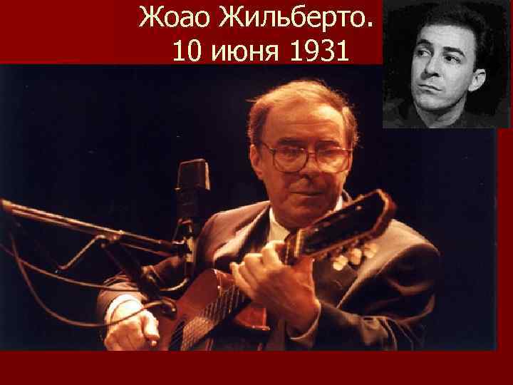 Жоао Жильберто. 10 июня 1931 