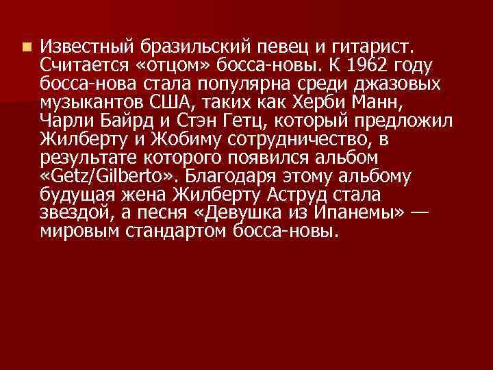 n Известный бразильский певец и гитарист. Считается «отцом» босса-новы. К 1962 году босса-нова стала