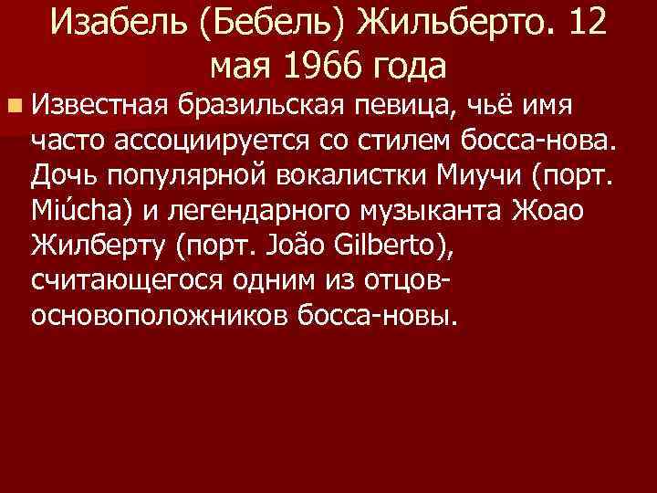 Изабель (Бебель) Жильберто. 12 мая 1966 года n Известная бразильская певица, чьё имя часто