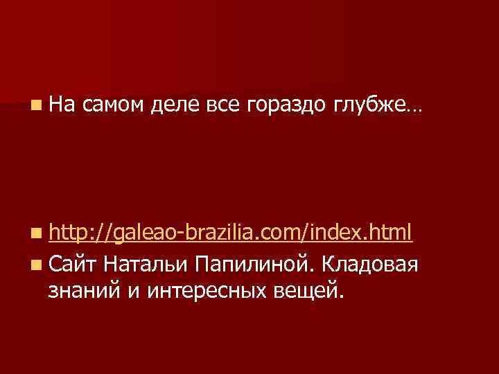 n На самом деле все гораздо глубже… n http: //galeao-brazilia. com/index. html n Сайт