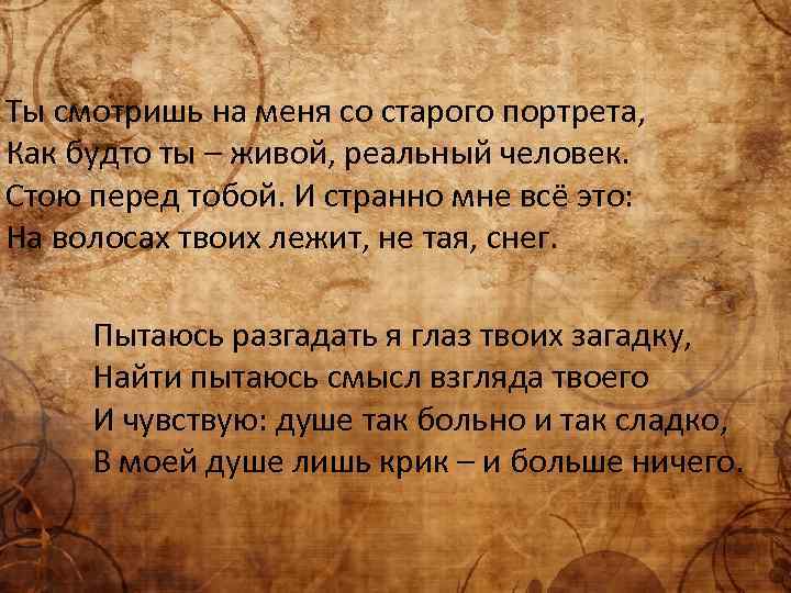Ты смотришь на меня со старого портрета, Как будто ты – живой, реальный человек.