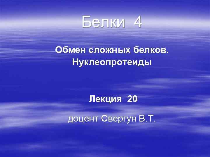 Белки 4 Обмен сложных белков. Нуклеопротеиды Лекция 20 доцент Свергун В. Т. 