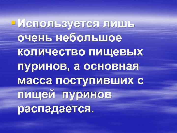 § Используется лишь очень небольшое количество пищевых пуринов, а основная масса поступивших с пищей
