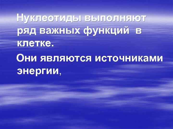 Нуклеотиды выполняют ряд важных функций в клетке. Они являются источниками энергии, 