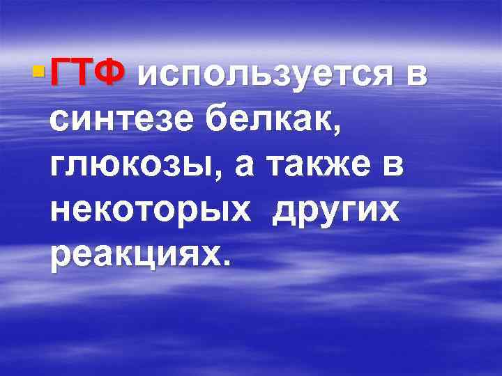 § ГТФ используется в синтезе белкак, глюкозы, а также в некоторых других реакциях. 