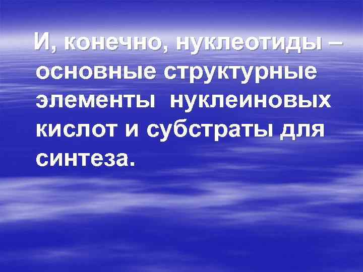 И, конечно, нуклеотиды – основные структурные элементы нуклеиновых кислот и субстраты для синтеза. 