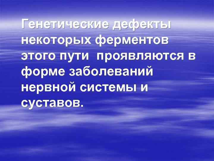 Генетические дефекты некоторых ферментов этого пути проявляются в форме заболеваний нервной системы и суставов.