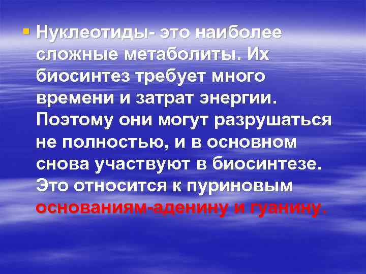 § Нуклеотиды- это наиболее сложные метаболиты. Их биосинтез требует много времени и затрат энергии.