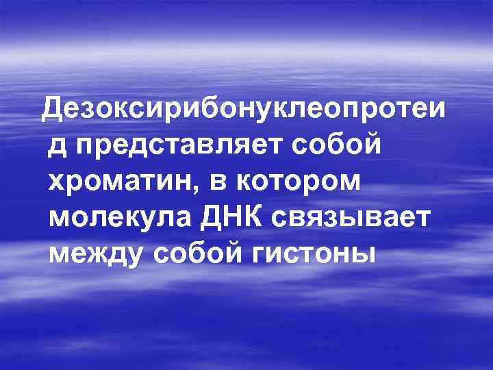 Дезоксирибонуклеопротеи д представляет собой хроматин, в котором молекула ДНК связывает между собой гистоны 