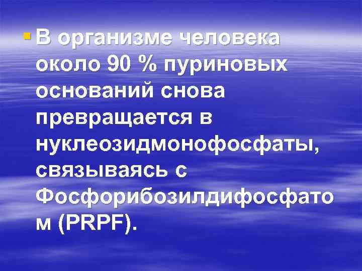 § В организме человека около 90 % пуриновых оснований снова превращается в нуклеозидмонофосфаты, связываясь