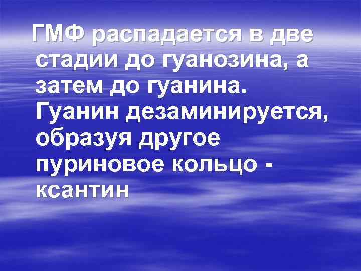 ГМФ распадается в две стадии до гуанозина, а затем до гуанина. Гуанин дезаминируется, образуя