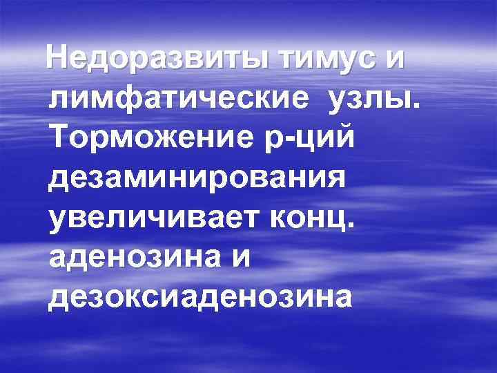Недоразвиты тимус и лимфатические узлы. Торможение р-ций дезаминирования увеличивает конц. аденозина и дезоксиаденозина 