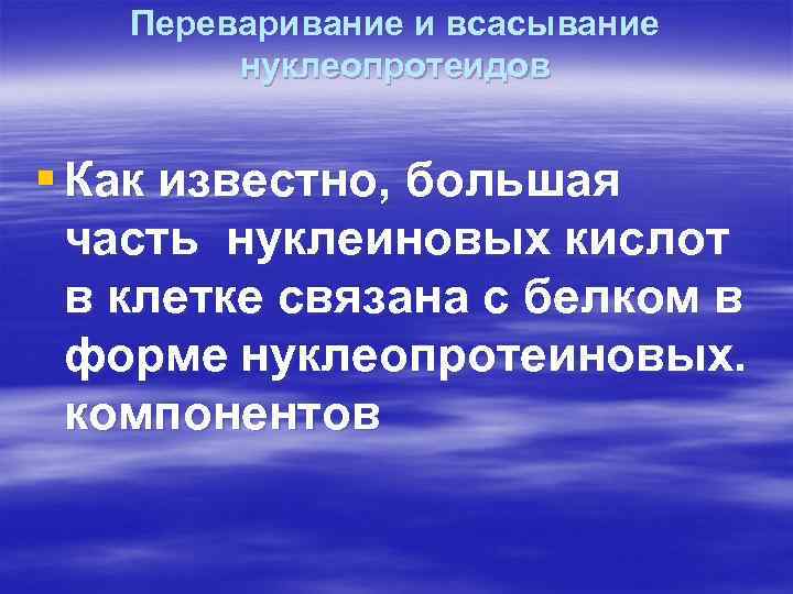 Переваривание и всасывание нуклеопротеидов § Как известно, большая часть нуклеиновых кислот в клетке связана