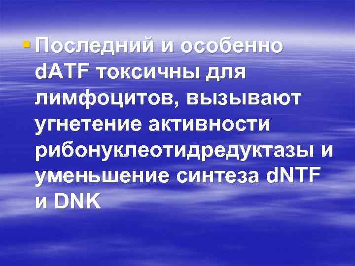 § Последний и особенно d. ATF токсичны для лимфоцитов, вызывают угнетение активности рибонуклеотидредуктазы и
