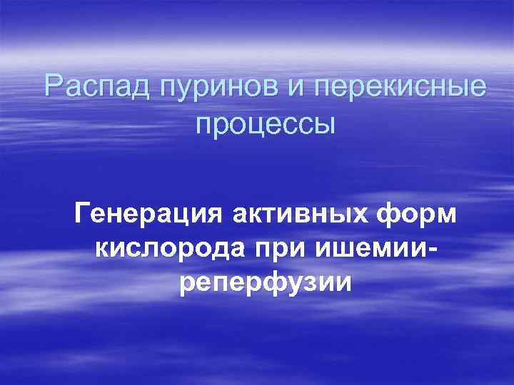 Распад пуринов и перекисные процессы Генерация активных форм кислорода при ишемииреперфузии 