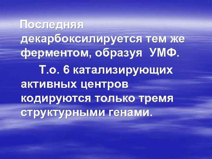 Последняя декарбоксилируется тем же ферментом, образуя УМФ. Т. о. 6 катализирующих активных центров кодируются