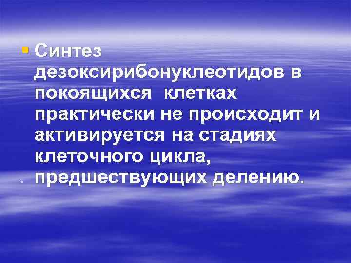 § Синтез дезоксирибонуклеотидов в покоящихся клетках практически не происходит и активируется на стадиях клеточного