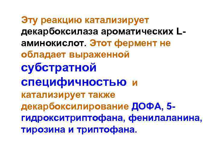 Эту реакцию катализирует декарбоксилаза ароматических Lаминокислот. Этот фермент не обладает выраженной субстратной специфичностью и