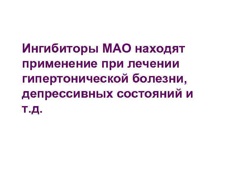 Ингибиторы МАО находят применение при лечении гипертонической болезни, депрессивных состояний и т. д. 