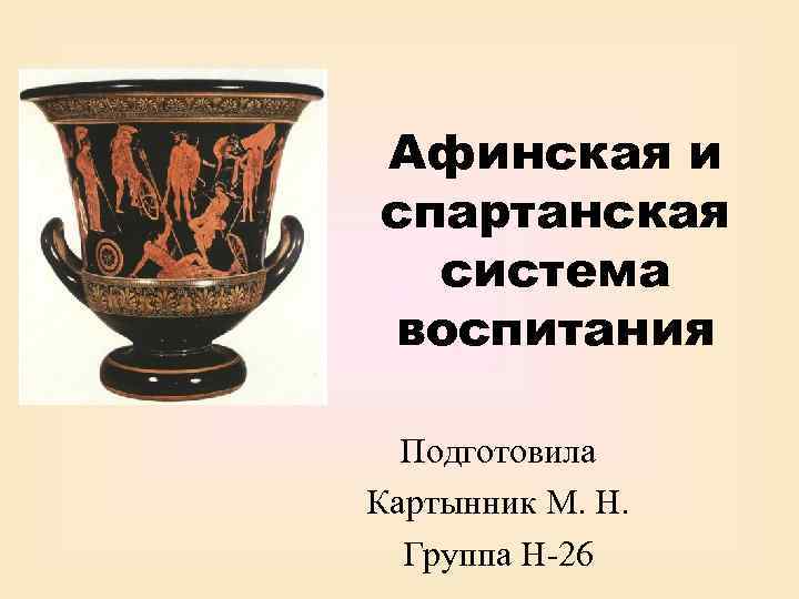 Афинская и спартанская система воспитания Подготовила Картынник М. Н. Группа Н-26 
