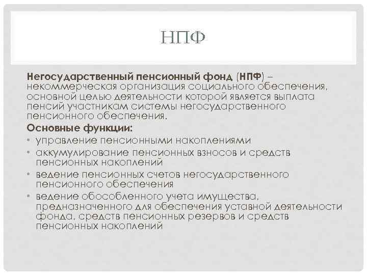 НПФ Негосударственный пенсионный фонд (НПФ) – некоммерческая организация социального обеспечения, основной целью деятельности которой