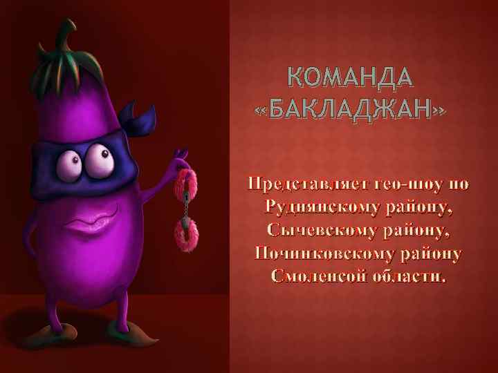 КОМАНДА «БАКЛАДЖАН» Представляет гео-шоу по Руднянскому району, Сычевскому району, Починковскому району Смоленсой области. 