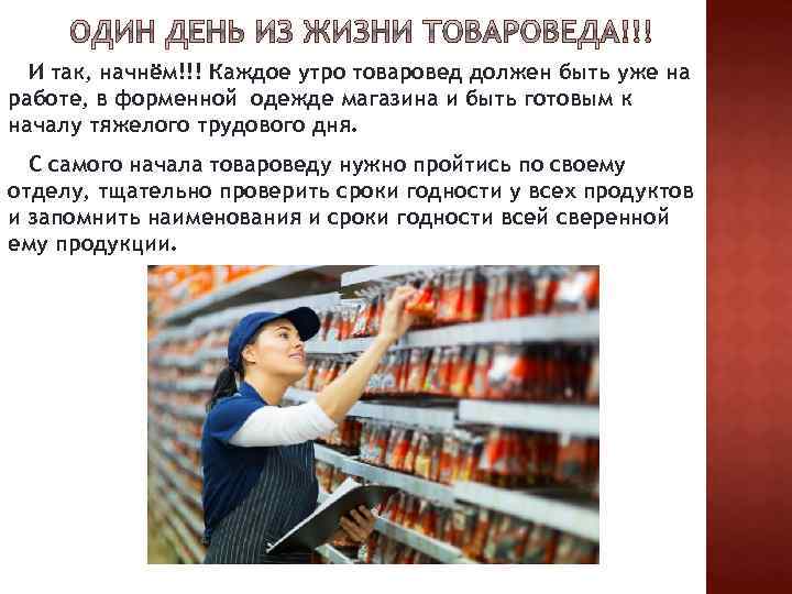 И так, начнём!!! Каждое утро товаровед должен быть уже на работе, в форменной одежде