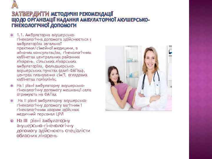 МЕТОДИЧНІ РЕКОМЕНДАЦІЇ ЩОДО ОРГАНІЗАЦІЇ НАДАННЯ АМБУЛАТОРНОЇ АКУШЕРСЬКОГІНЕКОЛОГІЧНОЇ ДОПОМОГИ 1. 1. Амбулаторна акушерськогінекологічна допомога здійснюється